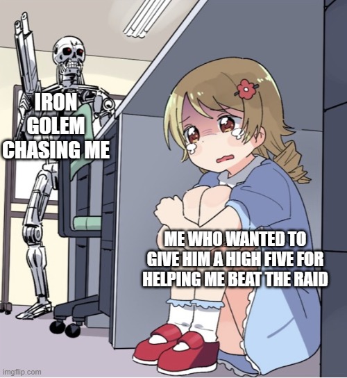 Anime Girl Hiding from Terminator | IRON GOLEM CHASING ME; ME WHO WANTED TO GIVE HIM A HIGH FIVE FOR HELPING ME BEAT THE RAID | image tagged in anime girl hiding from terminator | made w/ Imgflip meme maker