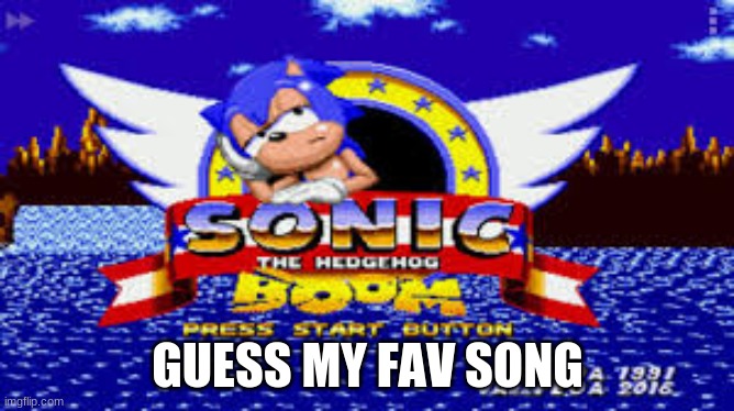 sonic boom | GUESS MY FAV SONG | image tagged in sonic boom,memes | made w/ Imgflip meme maker