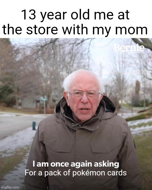 Pokemon cards are epic | 13 year old me at the store with my mom; For a pack of pokémon cards | image tagged in memes,bernie i am once again asking for your support | made w/ Imgflip meme maker