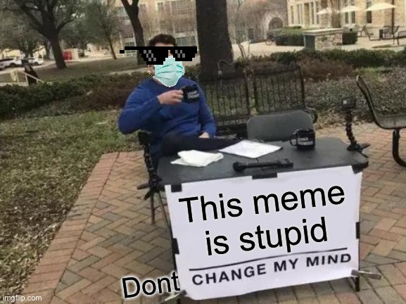 Change My Mind Meme | This meme is stupid Don’t | image tagged in memes,change my mind | made w/ Imgflip meme maker