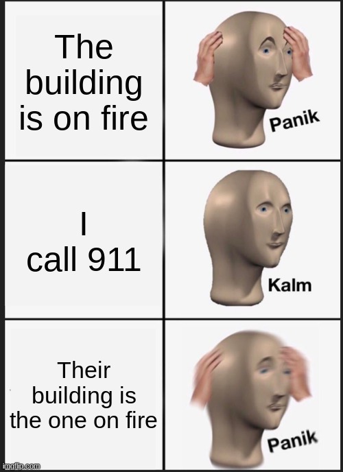 Guess itll just burn | The building is on fire; I call 911; Their building is the one on fire | image tagged in memes,panik kalm panik | made w/ Imgflip meme maker