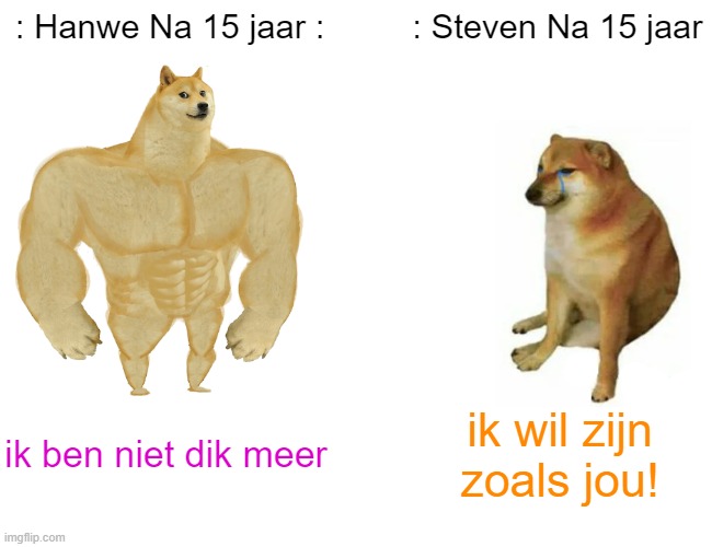 Buff Doge vs. Cheems Meme | : Hanwe Na 15 jaar :; : Steven Na 15 jaar; ik ben niet dik meer; ik wil zijn zoals jou! | image tagged in memes,buff doge vs cheems | made w/ Imgflip meme maker