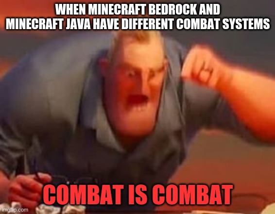 Mr incredible mad | WHEN MINECRAFT BEDROCK AND MINECRAFT JAVA HAVE DIFFERENT COMBAT SYSTEMS; COMBAT IS COMBAT | image tagged in mr incredible mad | made w/ Imgflip meme maker