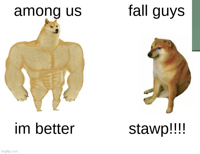 FALL GUY | among us; fall guys; im better; stawp!!!! | image tagged in buff doge vs cheems | made w/ Imgflip meme maker