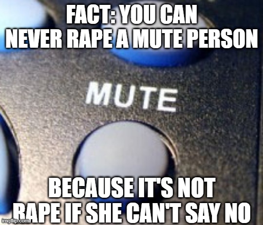 Roll Safe... | FACT: YOU CAN NEVER RAPE A MUTE PERSON; BECAUSE IT'S NOT RAPE IF SHE CAN'T SAY NO | image tagged in mute | made w/ Imgflip meme maker