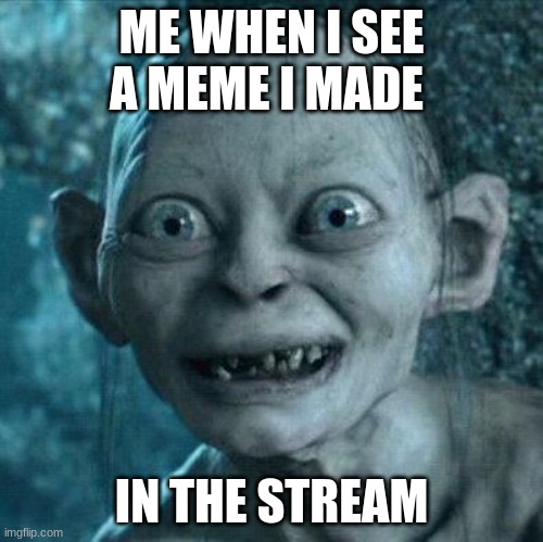 Its precious! |  ME WHEN I SEE A MEME I MADE; IN THE STREAM | image tagged in excited gollum | made w/ Imgflip meme maker