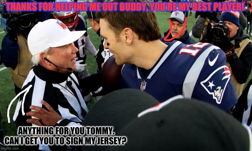 Tom Brady's biggest fans! | THANKS FOR HELPING ME OUT BUDDY, YOU'RE MY BEST PLAYER! ANYTHING FOR YOU TOMMY. CAN I GET YOU TO SIGN MY JERSEY? | image tagged in tom brady,nfl football,nfl referee,flag,football | made w/ Imgflip meme maker
