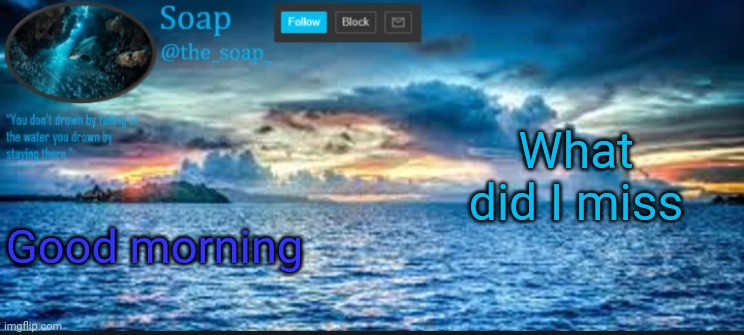Soaps ocean template | What did I miss; Good morning | image tagged in soaps ocean template | made w/ Imgflip meme maker