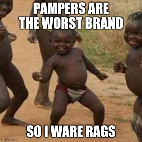 Third World Success Kid Meme | PAMPERS ARE THE WORST BRAND; SO I WARE RAGS | image tagged in memes,third world success kid | made w/ Imgflip meme maker