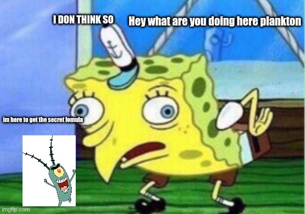 Oh no plankton meme | I DON THINK SO; Hey what are you doing here plankton; im here to get the secret fomula | image tagged in memes,mocking spongebob,funny memes | made w/ Imgflip meme maker