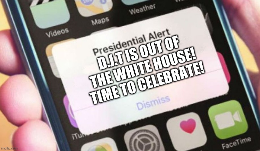 Presidential Alert Meme | D.J.T IS OUT OF THE WHITE HOUSE! TIME TO CELEBRATE! | image tagged in memes,presidential alert | made w/ Imgflip meme maker