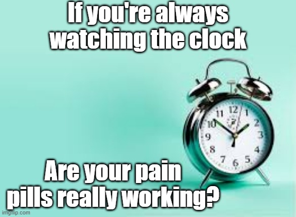 waiting clock | If you're always watching the clock; Are your pain pills really working? | image tagged in alarm clock | made w/ Imgflip meme maker