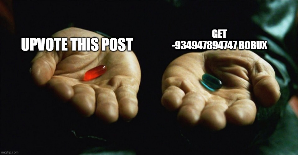Red pill blue pill | GET -934947894747 BOBUX; UPVOTE THIS POST | image tagged in red pill blue pill | made w/ Imgflip meme maker