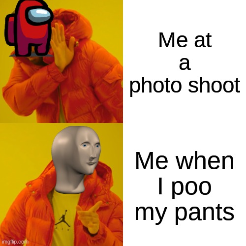 Drake Hotline Bling | Me at a photo shoot; Me when I poo my pants | image tagged in memes,drake hotline bling | made w/ Imgflip meme maker