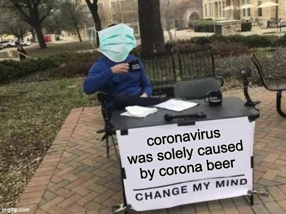 Change My Mind | coronavirus was solely caused by corona beer | image tagged in memes,change my mind | made w/ Imgflip meme maker