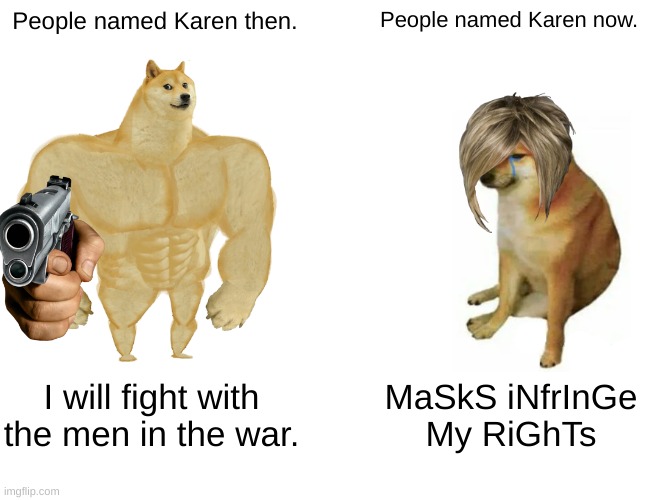 Buff Doge vs. Cheems Meme | People named Karen then. People named Karen now. I will fight with the men in the war. MaSkS iNfrInGe My RiGhTs | image tagged in memes,buff doge vs cheems | made w/ Imgflip meme maker