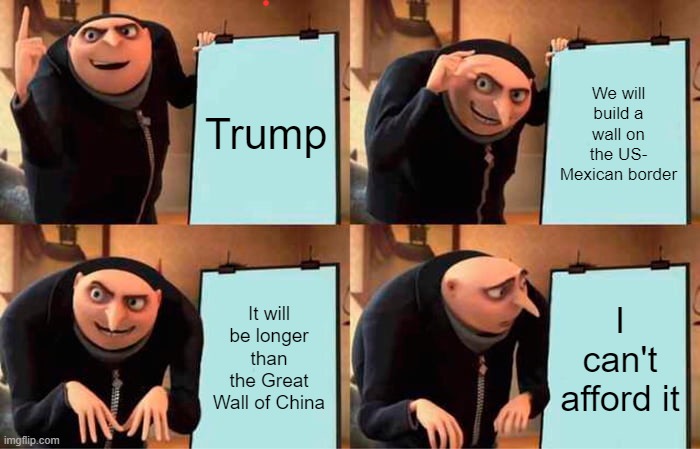 Gru's Plan | Trump; We will build a wall on the US- Mexican border; It will be longer than the Great Wall of China; I can't afford it | image tagged in memes,gru's plan | made w/ Imgflip meme maker