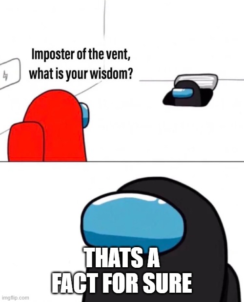 Imposter of the vent | THATS A FACT FOR SURE | image tagged in imposter of the vent | made w/ Imgflip meme maker