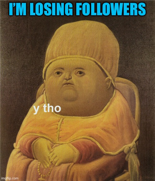 Y tho | I’M LOSING FOLLOWERS | image tagged in y tho | made w/ Imgflip meme maker