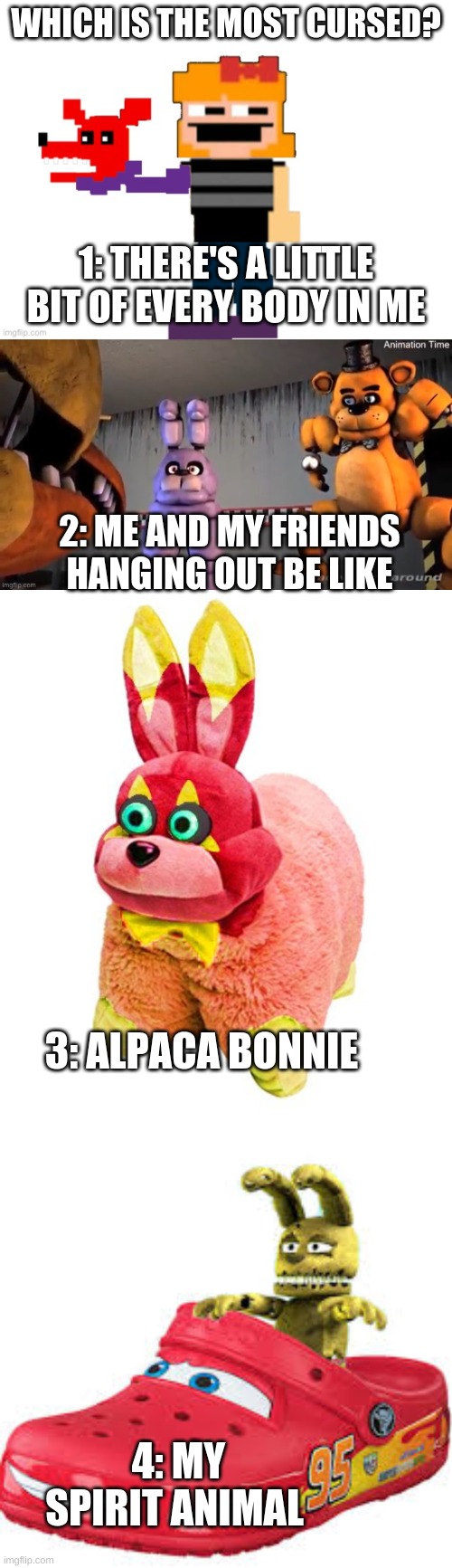 Cursed Images 2! Which is the most cursed. I think it's 1. | WHICH IS THE MOST CURSED? 1: THERE'S A LITTLE BIT OF EVERY BODY IN ME; 2: ME AND MY FRIENDS HANGING OUT BE LIKE; 3: ALPACA BONNIE; 4: MY SPIRIT ANIMAL | made w/ Imgflip meme maker