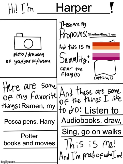 All about me | Harper; She/her/they/them; Ramen, my; Listen to; Posca pens, Harry; Audiobooks, draw, Sing, go on walks; Potter books and movies | image tagged in lgbtq stream account profile,all about me | made w/ Imgflip meme maker