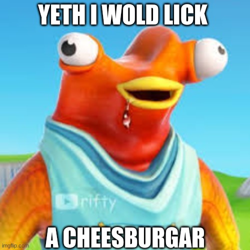 YETH I WOLD LICK; A CHEESBURGAR | image tagged in memes | made w/ Imgflip meme maker