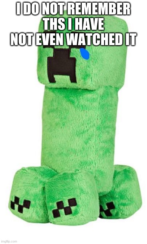Sad creeper | I DO NOT REMEMBER THS I HAVE NOT EVEN WATCHED IT | image tagged in sad creeper | made w/ Imgflip meme maker