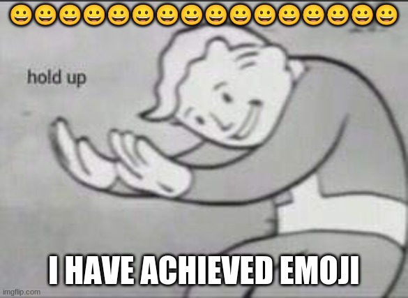 emoji | 😀😀😀😀😀😀😀😀😀😀😀😀😀😀😀😀; I HAVE ACHIEVED EMOJI | image tagged in fallout hold up | made w/ Imgflip meme maker