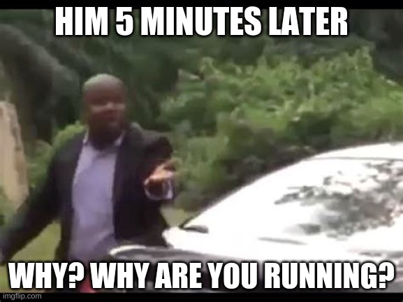 Why are you running? | HIM 5 MINUTES LATER WHY? WHY ARE YOU RUNNING? | image tagged in why are you running | made w/ Imgflip meme maker