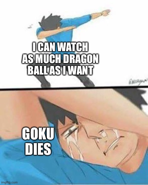 Sad Dab | I CAN WATCH AS MUCH DRAGON BALL AS I WANT; GOKU DIES | image tagged in sad dab | made w/ Imgflip meme maker