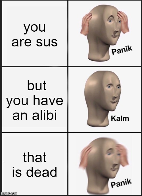 Panik Kalm Panik | you are sus; but you have an alibi; that is dead | image tagged in memes,panik kalm panik | made w/ Imgflip meme maker