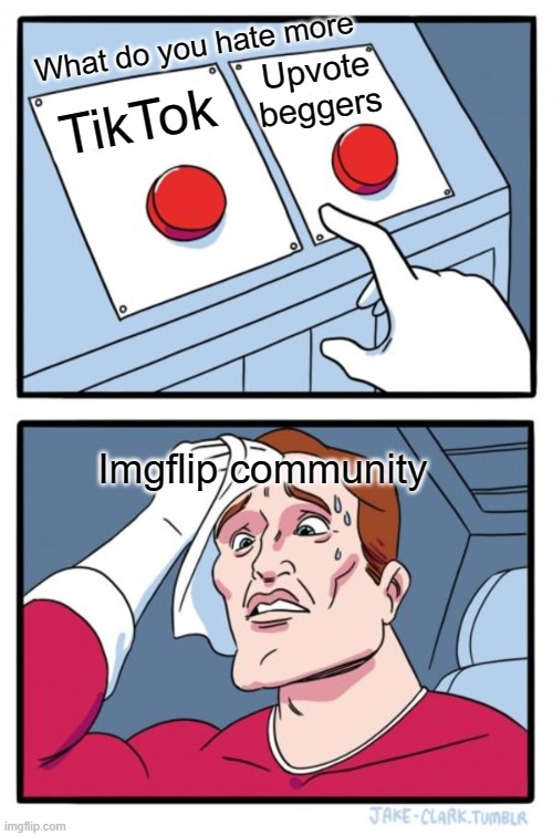 what's worse | What do you hate more; Upvote beggers; TikTok; Imgflip community | image tagged in memes,two buttons,tik tok,upvote beggars | made w/ Imgflip meme maker