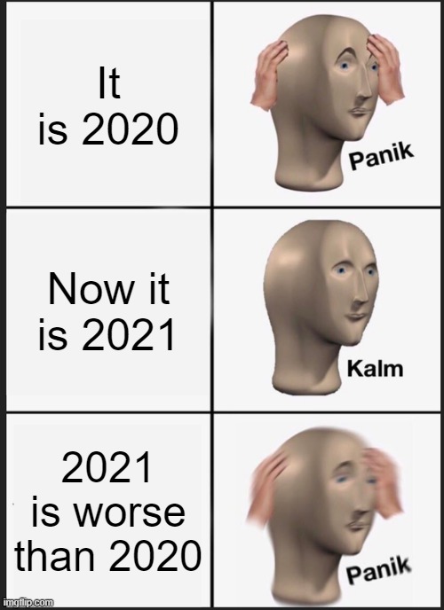 Panik Kalm Panik | It is 2020; Now it is 2021; 2021 is worse than 2020 | image tagged in memes,panik kalm panik | made w/ Imgflip meme maker