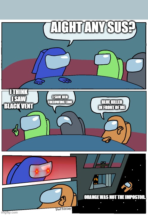 among us logic | AIGHT ANY SUS? I THINK I SAW BLACK VENT; I SAW RED FOLLOWING LIME; BLUE KILLED IN FRONT OF ME; ORANGE WAS NOT THE IMPOSTOR. | image tagged in among us meeting | made w/ Imgflip meme maker