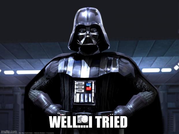 Darth Vader | WELL....I TRIED | image tagged in darth vader | made w/ Imgflip meme maker