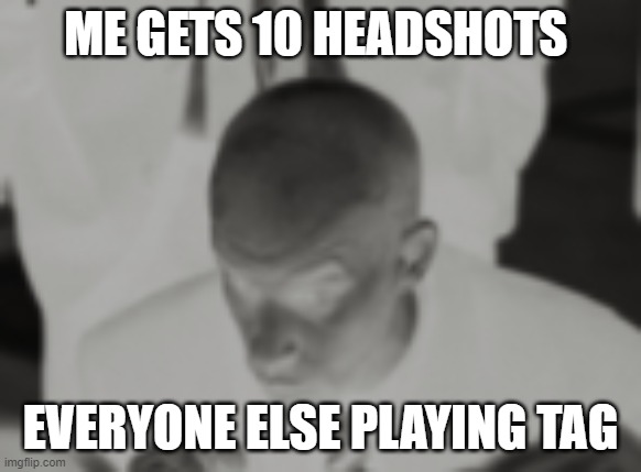 what | ME GETS 10 HEADSHOTS; EVERYONE ELSE PLAYING TAG | image tagged in what | made w/ Imgflip meme maker