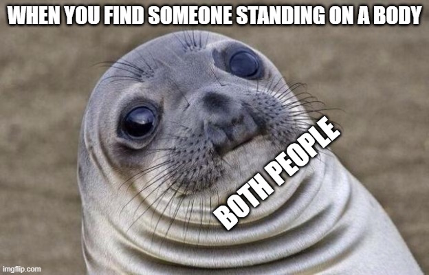 Awkward Moment Sealion | WHEN YOU FIND SOMEONE STANDING ON A BODY; BOTH PEOPLE | image tagged in memes,awkward moment sealion | made w/ Imgflip meme maker