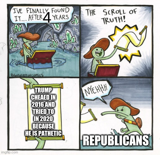 The Scroll Of Truth Meme | 4; TRUMP CHEAED IN 2016 AND TRIED TO IN 2020 BECAUSE HE IS PATHETIC; REPUBLICANS | image tagged in memes,the scroll of truth | made w/ Imgflip meme maker