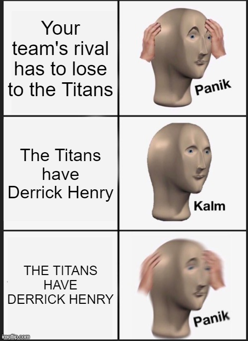 Panik Kalm Panik Meme | Your team's rival has to lose to the Titans; The Titans have Derrick Henry; THE TITANS HAVE DERRICK HENRY | image tagged in memes,panik kalm panik | made w/ Imgflip meme maker