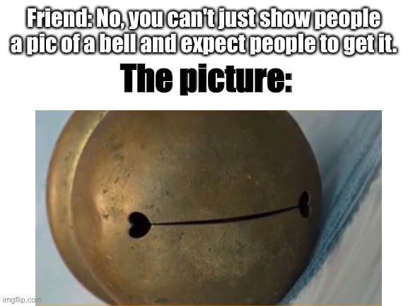 Bell | Friend: No, you can't just show people a pic of a bell and expect people to get it. The picture: | image tagged in disney,haha,what is this,its a bell | made w/ Imgflip meme maker