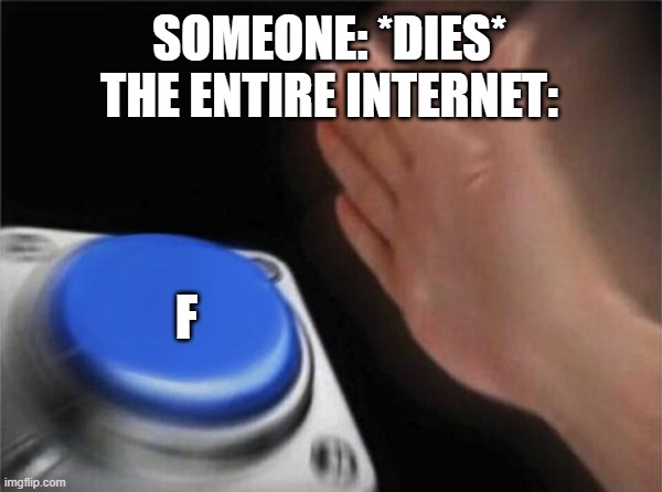 Blank Nut Button Meme | SOMEONE: *DIES*
THE ENTIRE INTERNET:; F | image tagged in memes,blank nut button | made w/ Imgflip meme maker