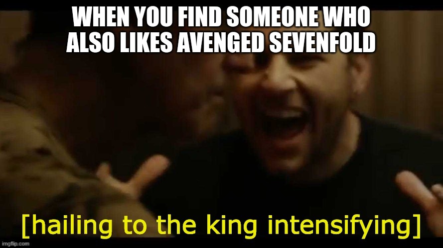 WHEN YOU FIND SOMEONE WHO ALSO LIKES AVENGED SEVENFOLD | made w/ Imgflip meme maker