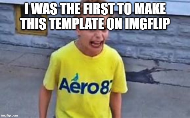 Kid on crack, I was the first one to make this a template | I WAS THE FIRST TO MAKE THIS TEMPLATE ON IMGFLIP | image tagged in kid on crack i was the first one to make this a template | made w/ Imgflip meme maker