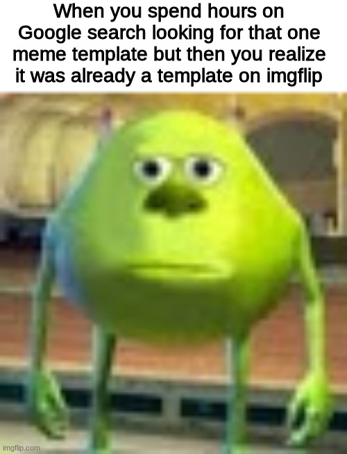 I hate when this happens | When you spend hours on Google search looking for that one meme template but then you realize it was already a template on imgflip | image tagged in sully wazowski,memes,funny,template quest | made w/ Imgflip meme maker