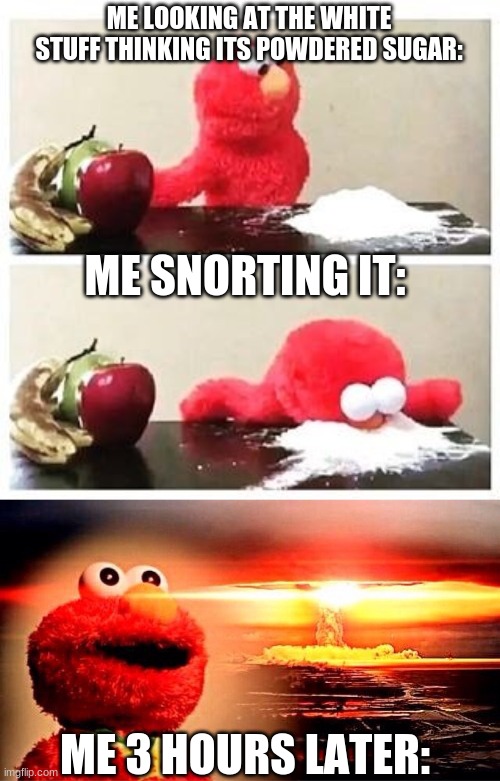 ME LOOKING AT THE WHITE STUFF THINKING ITS POWDERED SUGAR:; ME SNORTING IT:; ME 3 HOURS LATER: | image tagged in elmo cocaine,elmo nuclear explosion,damn | made w/ Imgflip meme maker