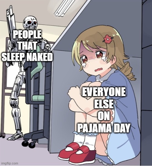 Anime Girl Hiding from Terminator | PEOPLE THAT SLEEP NAKED; EVERYONE ELSE ON PAJAMA DAY | image tagged in anime girl hiding from terminator | made w/ Imgflip meme maker