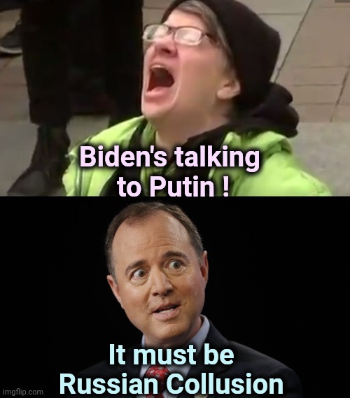 News you won't hear today | Biden's talking 
to Putin ! It must be Russian Collusion | image tagged in screaming liberal,adam schiff,2 sets of laws,liberal logic,wow look nothing,biased media | made w/ Imgflip meme maker