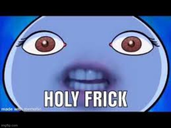 HOLY FRICK!!! | image tagged in holy frick | made w/ Imgflip meme maker