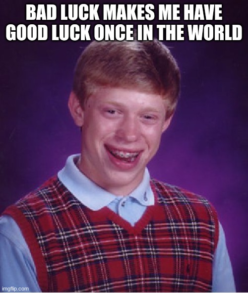 Bad Luck Brian Meme | BAD LUCK MAKES ME HAVE GOOD LUCK ONCE IN THE WORLD | image tagged in memes,bad luck brian | made w/ Imgflip meme maker