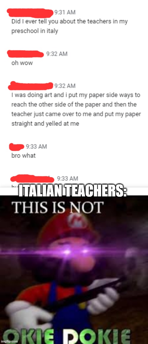 Italian teachers be kinda weird tho | ITALIAN TEACHERS: | image tagged in this is not okie dokie | made w/ Imgflip meme maker